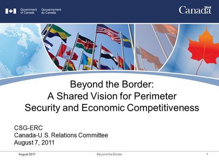 August 2011Beyond the Border1 Beyond the Border: A Shared Vision for Perimeter Security and Economic Competitiveness CSG-ERC Canada-U.S. Relations Committee.