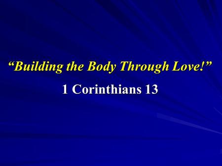 “Building the Body Through Love!” 1 Corinthians 13.