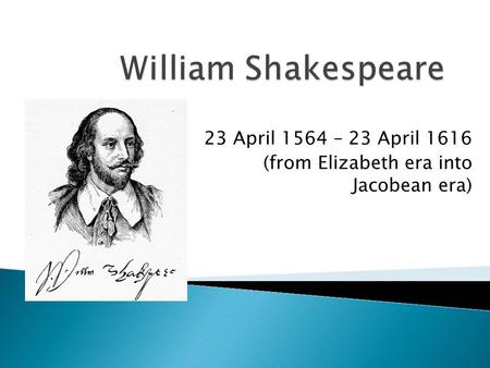 23 April 1564 – 23 April 1616 (from Elizabeth era into Jacobean era)