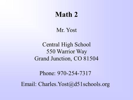 Math 2 Mr. Yost Central High School 550 Warrior Way Grand Junction, CO 81504 Phone: 970-254-7317