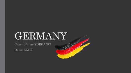 GERMANY Cansu Naime YORGANCI Deniz EKER. About Germany National name: Bundesrepublik Deutschland Location: Central Europe Capital: Berlin Language: German.