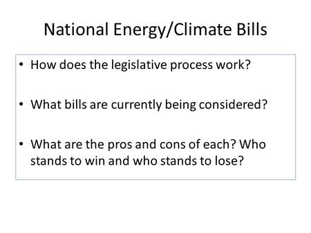 National Energy/Climate Bills How does the legislative process work? What bills are currently being considered? What are the pros and cons of each? Who.