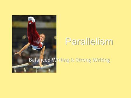 Parallelism Parallelism Balanced Writing is Strong Writing Balanced Writing is Strong Writing.