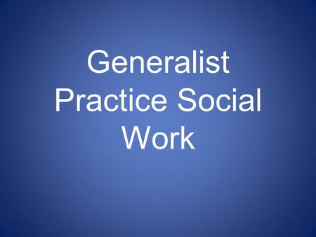 Generalist Practice Social Work. What is Social Work? ?? Why do you want to be a social worker? !! Baby-snatcher!