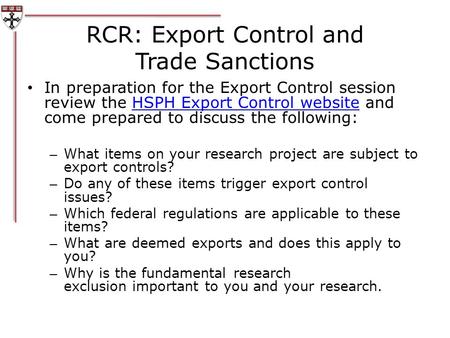 RCR: Export Control and Trade Sanctions In preparation for the Export Control session review the HSPH Export Control website and come prepared to discuss.
