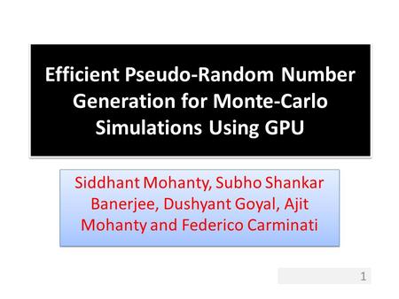 Efficient Pseudo-Random Number Generation for Monte-Carlo Simulations Using GPU Siddhant Mohanty, Subho Shankar Banerjee, Dushyant Goyal, Ajit Mohanty.