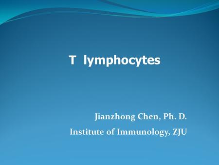 T lymphocytes Jianzhong Chen, Ph. D. Institute of Immunology, ZJU.