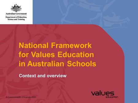 National Framework for Values Education in Australian Schools © Commonwealth of Australia 2005 Context and overview.