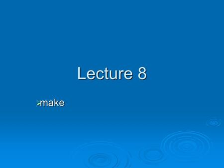 Lecture 8  make. Overview: Development process  Creation of source files (.c,.h,.cpp)  Compilation (e.g. *.c  *.o) and linking  Running and testing.