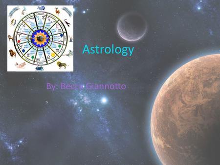 Astrology By: Becca Giannotto. Where it Started Astrology is the scientific interpretations of the heavenly bodies on our human existence. Derived from.