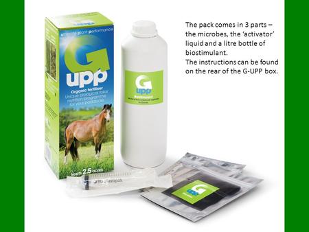 The pack comes in 3 parts – the microbes, the ‘activator’ liquid and a litre bottle of biostimulant. The instructions can be found on the rear of the G-UPP.