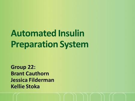 Automated Insulin Preparation System Group 22: Brant Cauthorn Jessica Filderman Kellie Stoka.