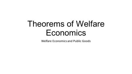 Theorems of Welfare Economics Welfare Economics and Public Goods.