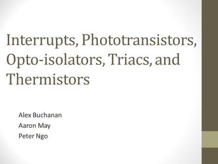 Interrupts, Phototransistors, Opto-isolators, Triacs, and Thermistors Alex Buchanan Aaron May Peter Ngo.