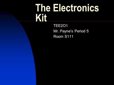 The Electronics Kit TEE2O1 Mr. Payne’s Period 5 Room S111.