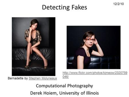 12/2/10 Detecting Fakes Computational Photography Derek Hoiem, University of Illinois Bernadette by Stephen MolyneauxStephen Molyneaux