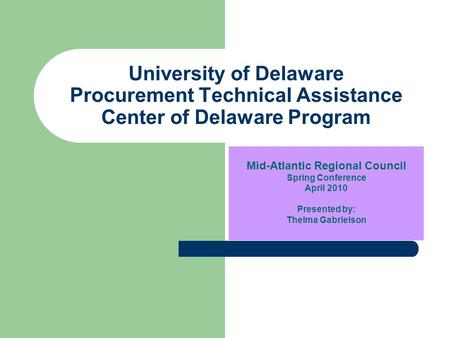 University of Delaware Procurement Technical Assistance Center of Delaware Program Mid-Atlantic Regional Council Spring Conference April 2010 Presented.