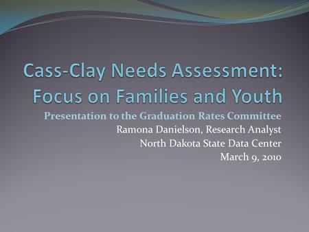 Presentation to the Graduation Rates Committee Ramona Danielson, Research Analyst North Dakota State Data Center March 9, 2010.
