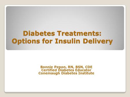 Diabetes Treatments: Options for Insulin Delivery Bonnie Pepon, RN, BSN, CDE Certified Diabetes Educator Conemaugh Diabetes Institute.