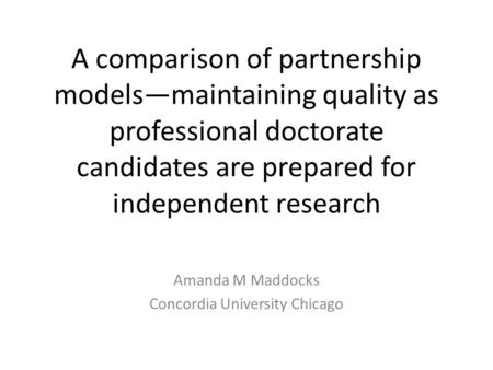 A comparison of partnership models—maintaining quality as professional doctorate candidates are prepared for independent research Amanda M Maddocks Concordia.