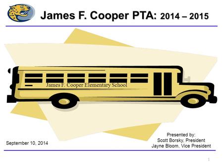 Presented by: Scott Borsky, President Jayne Bloom, Vice President September 10, 2014 James F. Cooper Elementary School James F. Cooper PTA: 2014 – 2015.