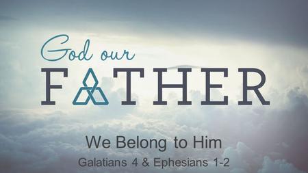 We Belong to Him Galatians 4 & Ephesians 1-2. Rejected for our adoption God our Father : We Belong to Him Matthew 27:45–46 Now from noon until three,