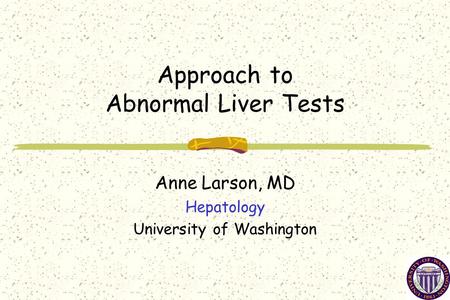 Approach to Abnormal Liver Tests Anne Larson, MD Hepatology University of Washington.