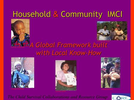 Household & Community IMCI Household & Community IMCI The Child Survival Collaborations and Resource Group A Global Framework built with Local Know-How.