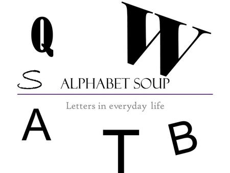 Alphabet Soup Letters in everyday life Q W S B A T.