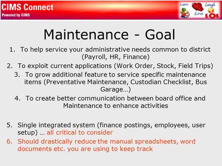 Maintenance - Goal 1.To help service your administrative needs common to district (Payroll, HR, Finance) 2.To exploit current applications (Work Order,