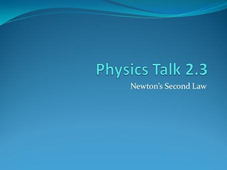 Physics Talk 2.3 Newton’s Second Law.
