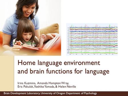 Home language environment and brain functions for language Irina Kuzmina, Amanda Hampton Wray, Eric Pakulak, Yoshiko Yamada, & Helen Neville Brain Development.