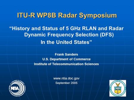 1 ITU-R WP8B Radar Symposium “History and Status of 5 GHz RLAN and Radar Dynamic Frequency Selection (DFS) In the United States” Frank Sanders U.S. Department.