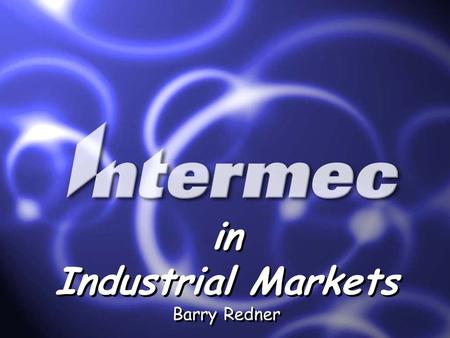 Intermec Confidential in Industrial Markets Barry Redner in Industrial Markets Barry Redner.