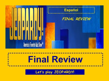 JEOPARDY Map Quiz Review Final Review Español FINAL REVIEW Let’s play JEOPARDY!