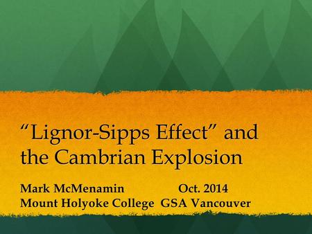 “Lignor-Sipps Effect” and the Cambrian Explosion Mark McMenamin Oct. 2014 Mount Holyoke College GSA Vancouver.