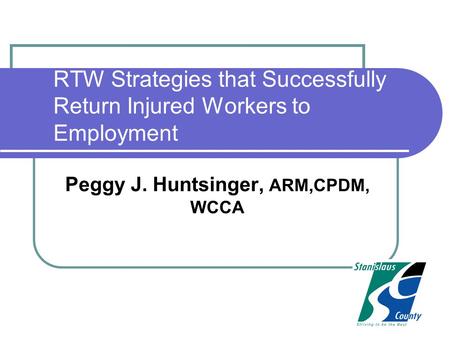 RTW Strategies that Successfully Return Injured Workers to Employment Peggy J. Huntsinger, ARM,CPDM, WCCA.