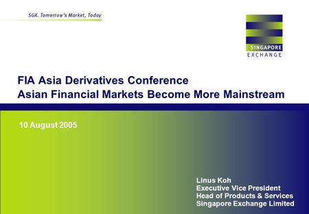 1 Singapore Exchange 10 August 2005 FIA Asia Derivatives Conference Asian Financial Markets Become More Mainstream Linus Koh Executive Vice President Head.