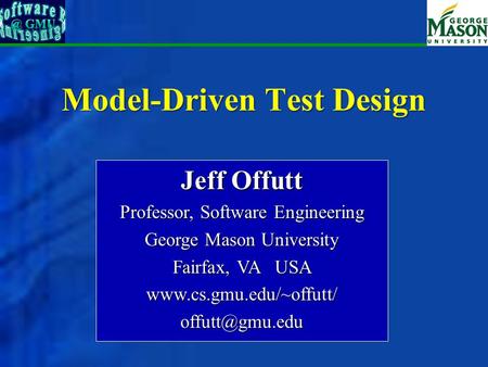 Model-Driven Test Design Jeff Offutt Professor, Software Engineering George Mason University Fairfax, VA USA