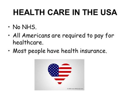 HEALTH CARE IN THE USA No NHS. All Americans are required to pay for healthcare. Most people have health insurance.