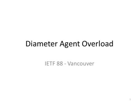 Diameter Agent Overload IETF 88 - Vancouver 1. Goal Get consensus from the working group that Agent overload needs to be addressed If so, get guidance.