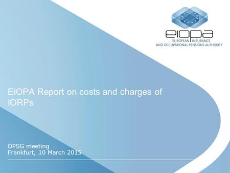 EIOPA Report on costs and charges of IORPs OPSG meeting Frankfurt, 10 March 2015.