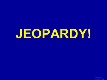 Template by Bill Arcuri, WCSD Click Once to Begin JEOPARDY!