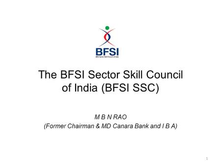 1 The BFSI Sector Skill Council of India (BFSI SSC) M B N RAO (Former Chairman & MD Canara Bank and I B A)
