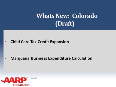 TAX-AIDE Whats New: Colorado (Draft) Child Care Tax Credit Expansion Marijuana Business Expenditure Calculation.