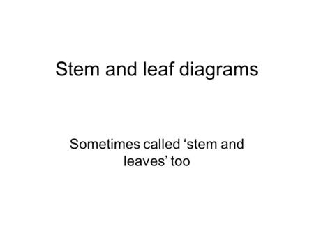 Stem and leaf diagrams Sometimes called ‘stem and leaves’ too.