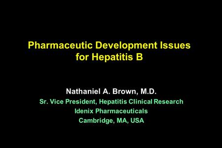 Pharmaceutic Development Issues for Hepatitis B Nathaniel A. Brown, M.D. Sr. Vice President, Hepatitis Clinical Research Idenix Pharmaceuticals Cambridge,