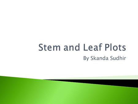 By Skanda Sudhir.  Stem and Leaf plot- A kind of graph used to represent number data horizontally  Statistics- Number data; information from numbers.