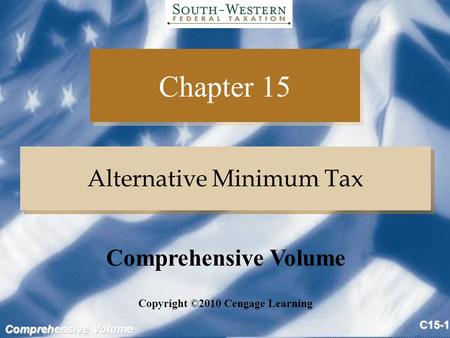 Comprehensive Volume C15-1 Chapter 15 Alternative Minimum Tax Copyright ©2010 Cengage Learning Comprehensive Volume.