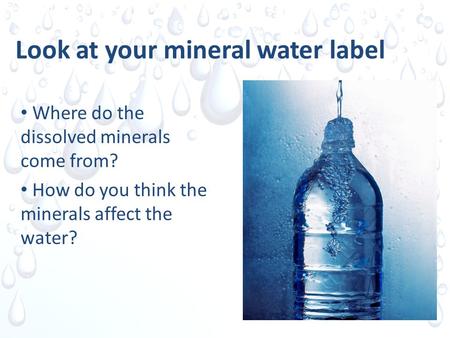 Look at your mineral water label Where do the dissolved minerals come from? How do you think the minerals affect the water?